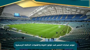 موعد مباراة النصر ضد تولوز الليلة والقنوات الناقلة الرسمية